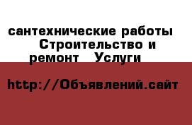 сантехнические работы -  Строительство и ремонт » Услуги   